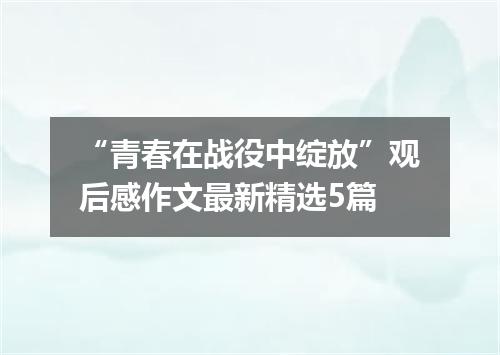 “青春在战役中绽放”观后感作文最新精选5篇