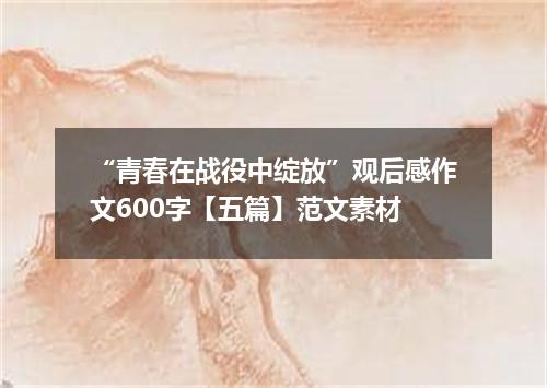 “青春在战役中绽放”观后感作文600字【五篇】范文素材