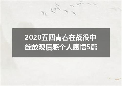 2020五四青春在战役中绽放观后感个人感悟5篇