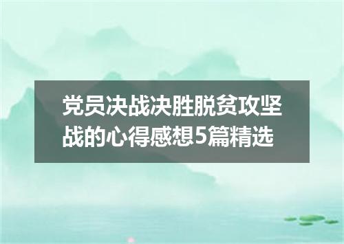 党员决战决胜脱贫攻坚战的心得感想5篇精选