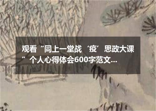 观看“同上一堂战‘疫’思政大课”个人心得体会600字范文5篇大全