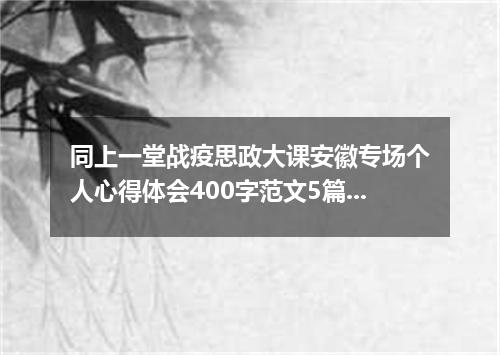 同上一堂战疫思政大课安徽专场个人心得体会400字范文5篇最新