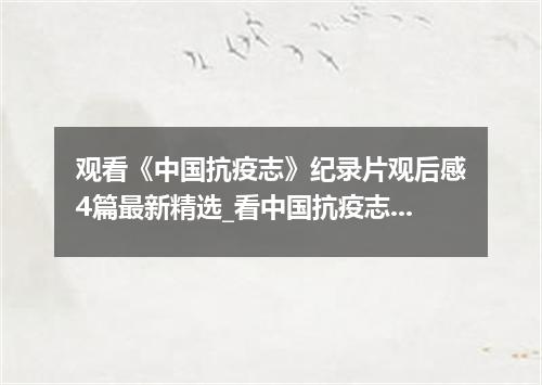 观看《中国抗疫志》纪录片观后感4篇最新精选_看中国抗疫志有感4篇
