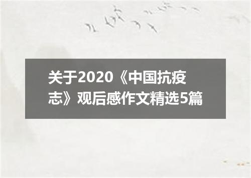 关于2020《中国抗疫志》观后感作文精选5篇