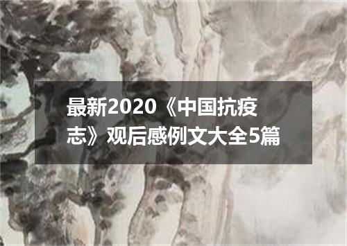 最新2020《中国抗疫志》观后感例文大全5篇