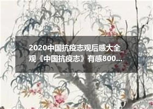 2020中国抗疫志观后感大全_观《中国抗疫志》有感800字精选5篇