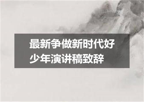 最新争做新时代好少年演讲稿致辞