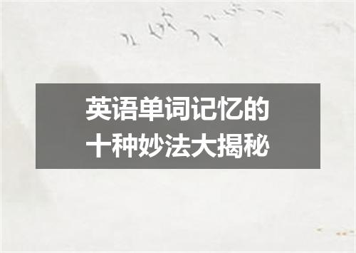英语单词记忆的十种妙法大揭秘