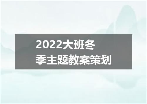 2022大班冬季主题教案策划