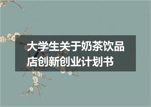 大学生关于奶茶饮品店创新创业计划书