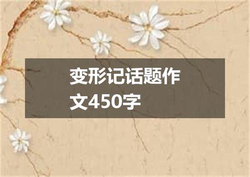 变形记话题作文450字