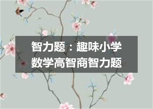 智力题：趣味小学数学高智商智力题
