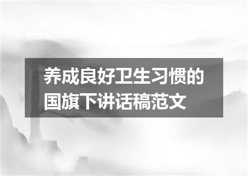 养成良好卫生习惯的国旗下讲话稿范文