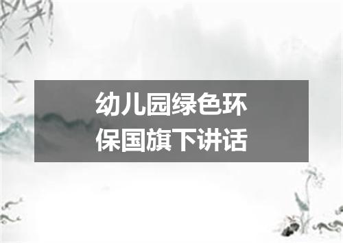 幼儿园绿色环保国旗下讲话