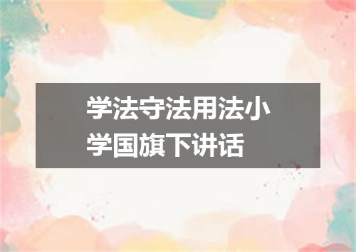 学法守法用法小学国旗下讲话
