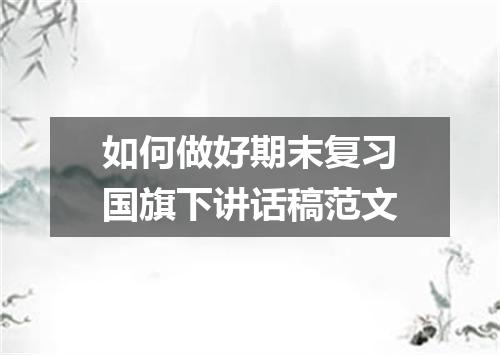 如何做好期末复习国旗下讲话稿范文