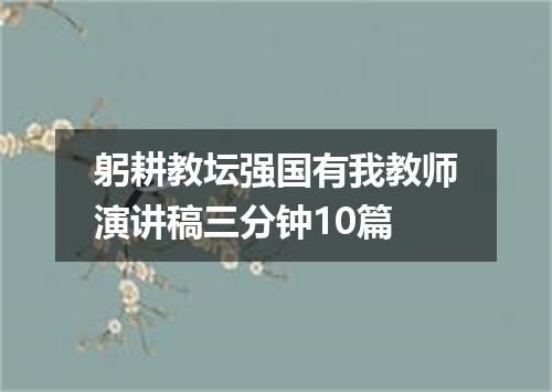 躬耕教坛强国有我教师演讲稿三分钟10篇