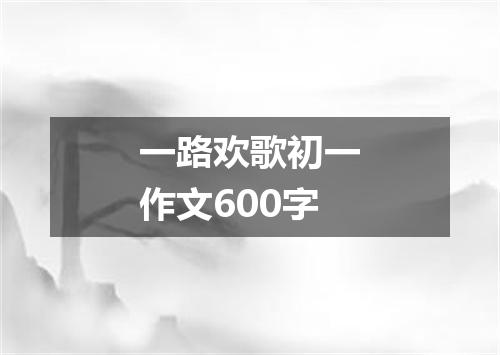 一路欢歌初一作文600字