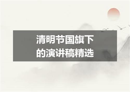清明节国旗下的演讲稿精选
