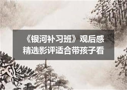 《银河补习班》观后感精选影评适合带孩子看