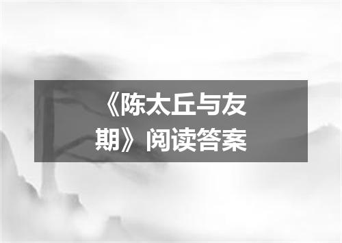 《陈太丘与友期》阅读答案