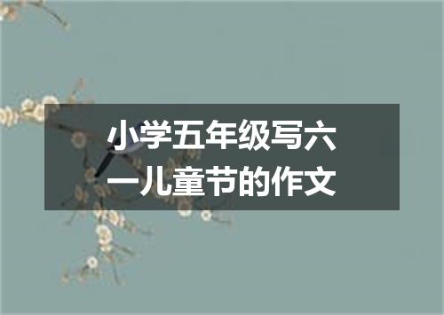 小学五年级写六一儿童节的作文