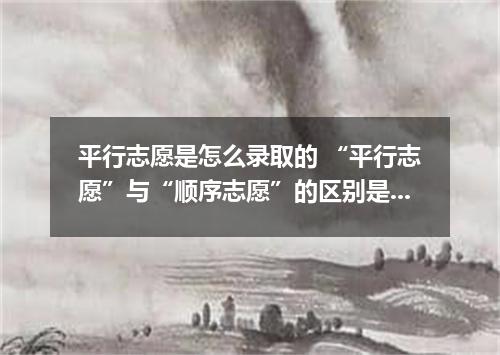 平行志愿是怎么录取的 “平行志愿”与“顺序志愿”的区别是什么