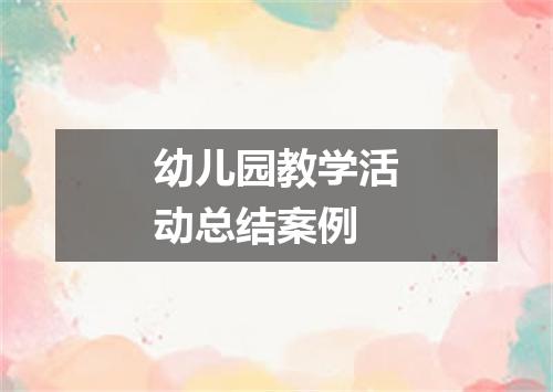 幼儿园教学活动总结案例