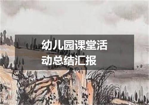 幼儿园课堂活动总结汇报