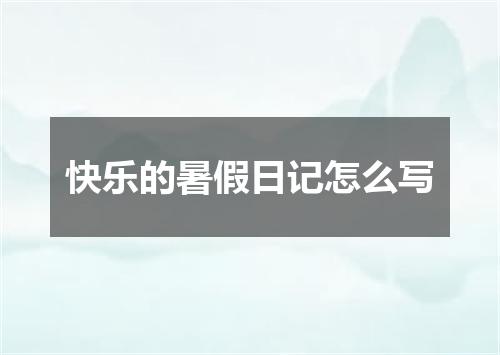快乐的暑假日记怎么写