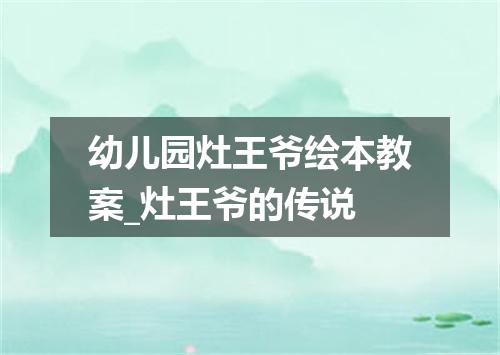 幼儿园灶王爷绘本教案_灶王爷的传说
