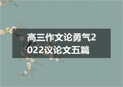 高三作文论勇气2022议论文五篇