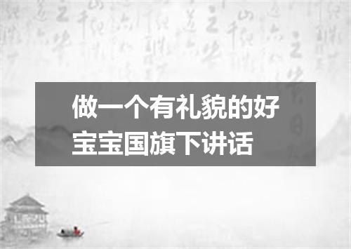 做一个有礼貌的好宝宝国旗下讲话