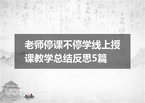 老师停课不停学线上授课教学总结反思5篇