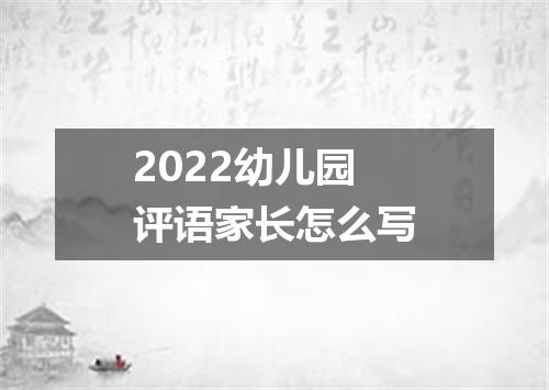 2022幼儿园评语家长怎么写