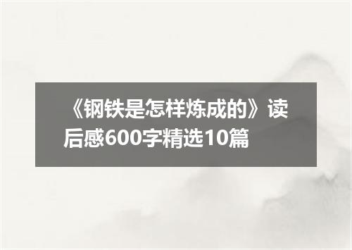 《钢铁是怎样炼成的》读后感600字精选10篇