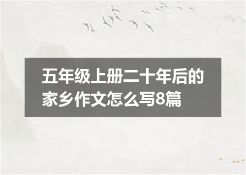 五年级上册二十年后的家乡作文怎么写8篇