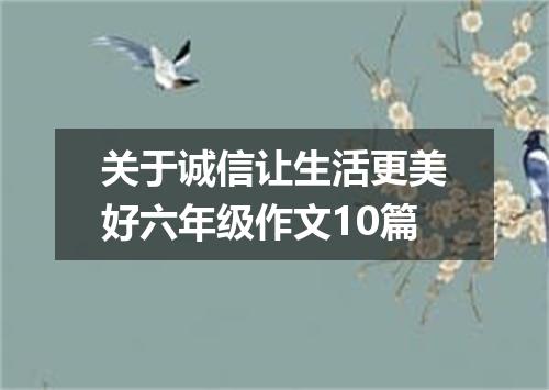 关于诚信让生活更美好六年级作文10篇