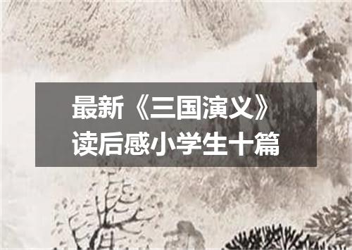 最新《三国演义》读后感小学生十篇