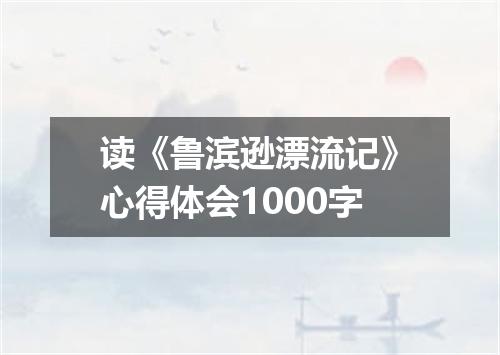 读《鲁滨逊漂流记》心得体会1000字