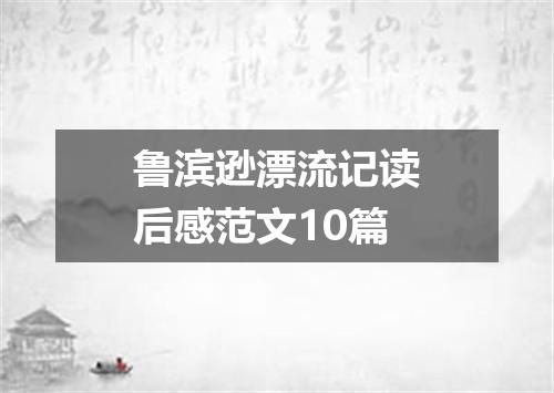 鲁滨逊漂流记读后感范文10篇