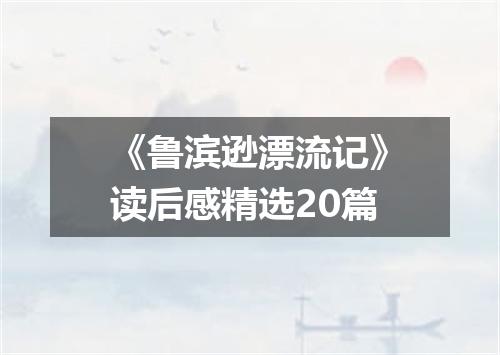 《鲁滨逊漂流记》读后感精选20篇