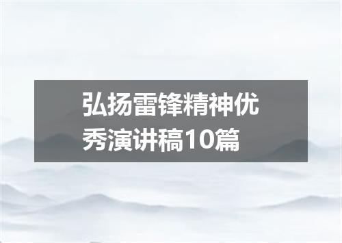弘扬雷锋精神优秀演讲稿10篇