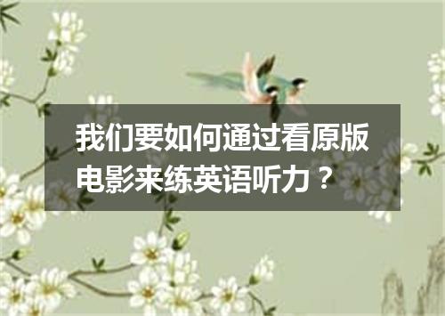 我们要如何通过看原版电影来练英语听力？