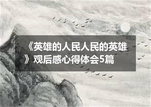 《英雄的人民人民的英雄》观后感心得体会5篇
