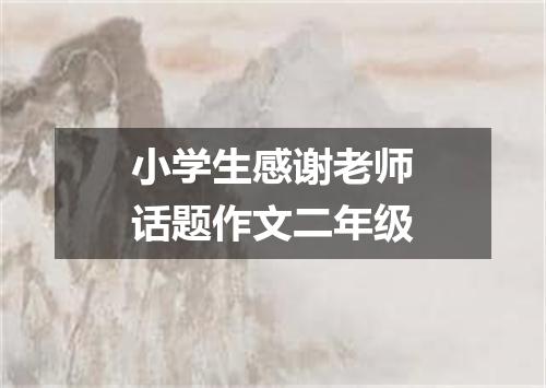 小学生感谢老师话题作文二年级