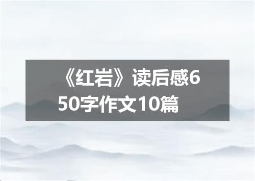 《红岩》读后感650字作文10篇