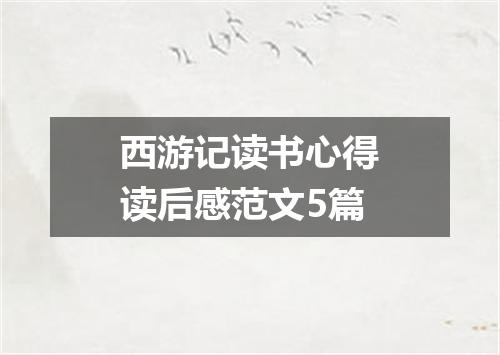 西游记读书心得读后感范文5篇