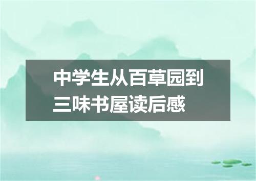 中学生从百草园到三味书屋读后感