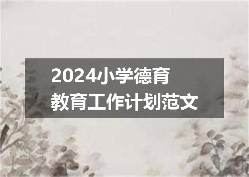 2024小学德育教育工作计划范文